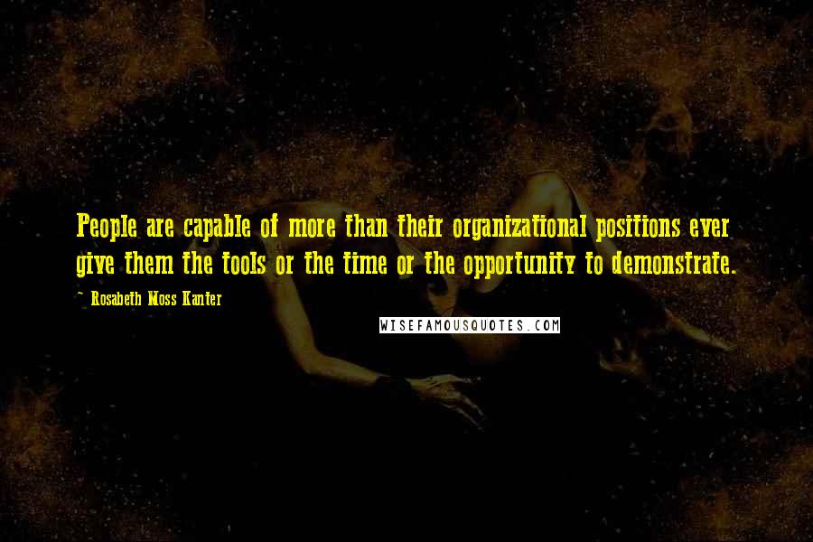 Rosabeth Moss Kanter Quotes: People are capable of more than their organizational positions ever give them the tools or the time or the opportunity to demonstrate.