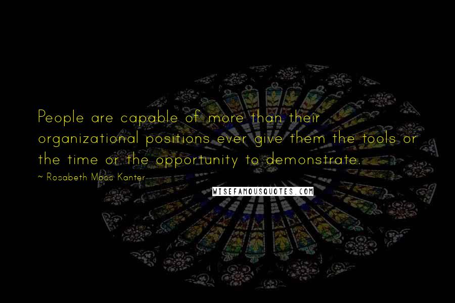 Rosabeth Moss Kanter Quotes: People are capable of more than their organizational positions ever give them the tools or the time or the opportunity to demonstrate.