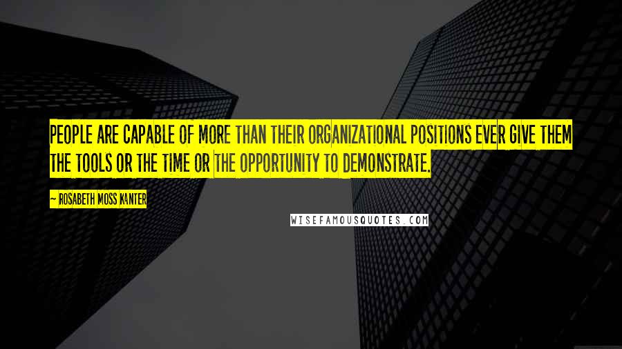 Rosabeth Moss Kanter Quotes: People are capable of more than their organizational positions ever give them the tools or the time or the opportunity to demonstrate.