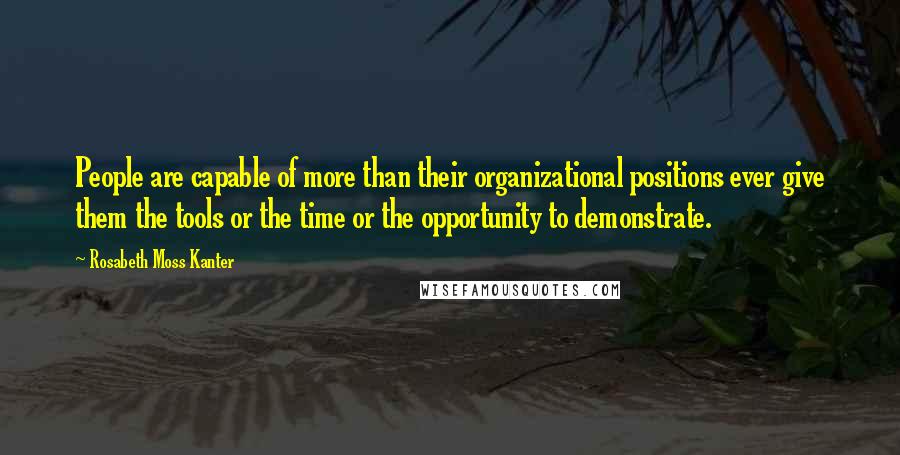 Rosabeth Moss Kanter Quotes: People are capable of more than their organizational positions ever give them the tools or the time or the opportunity to demonstrate.