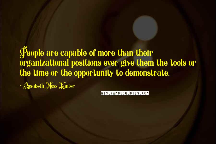 Rosabeth Moss Kanter Quotes: People are capable of more than their organizational positions ever give them the tools or the time or the opportunity to demonstrate.