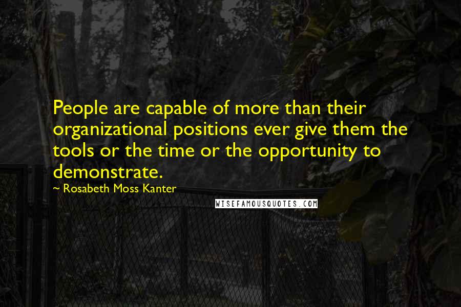Rosabeth Moss Kanter Quotes: People are capable of more than their organizational positions ever give them the tools or the time or the opportunity to demonstrate.