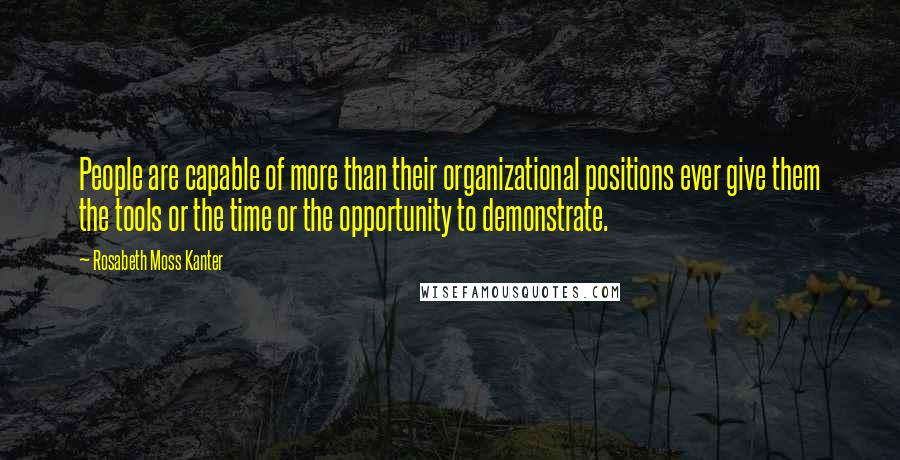 Rosabeth Moss Kanter Quotes: People are capable of more than their organizational positions ever give them the tools or the time or the opportunity to demonstrate.