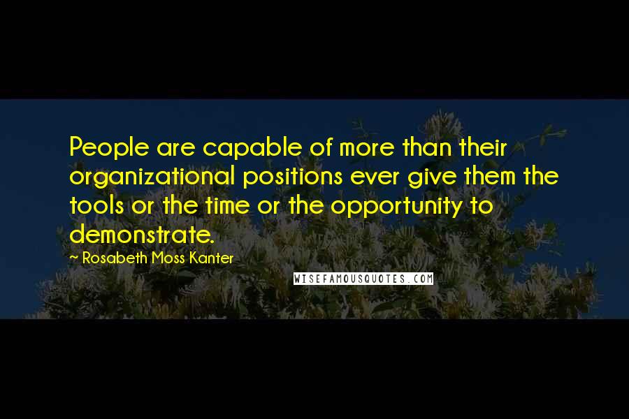 Rosabeth Moss Kanter Quotes: People are capable of more than their organizational positions ever give them the tools or the time or the opportunity to demonstrate.