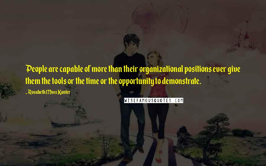 Rosabeth Moss Kanter Quotes: People are capable of more than their organizational positions ever give them the tools or the time or the opportunity to demonstrate.