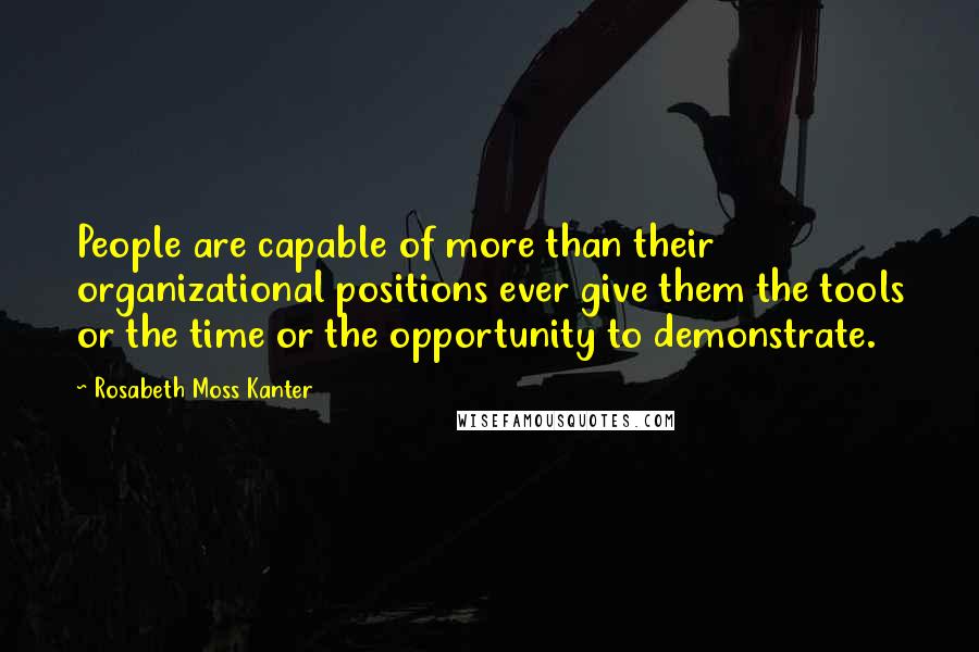 Rosabeth Moss Kanter Quotes: People are capable of more than their organizational positions ever give them the tools or the time or the opportunity to demonstrate.