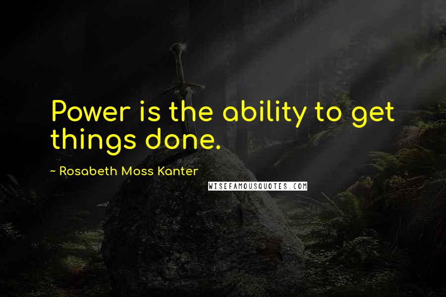 Rosabeth Moss Kanter Quotes: Power is the ability to get things done.