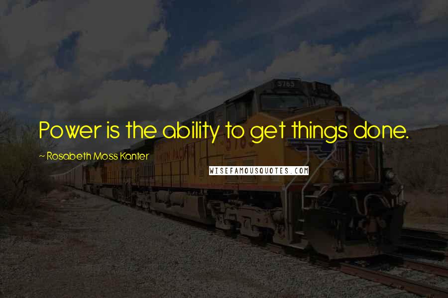 Rosabeth Moss Kanter Quotes: Power is the ability to get things done.