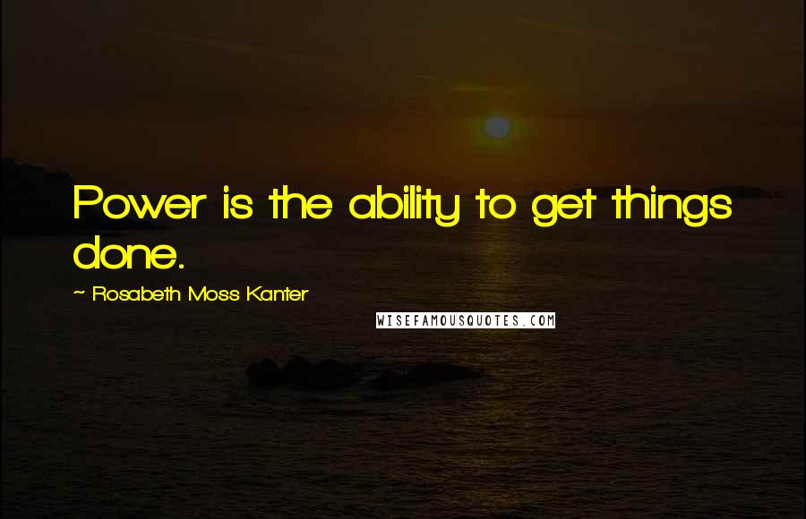 Rosabeth Moss Kanter Quotes: Power is the ability to get things done.