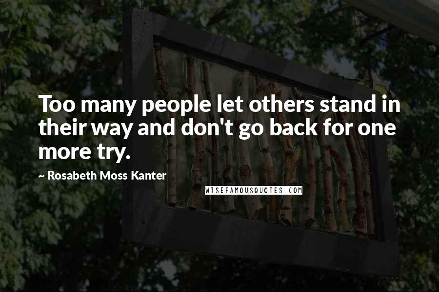 Rosabeth Moss Kanter Quotes: Too many people let others stand in their way and don't go back for one more try.