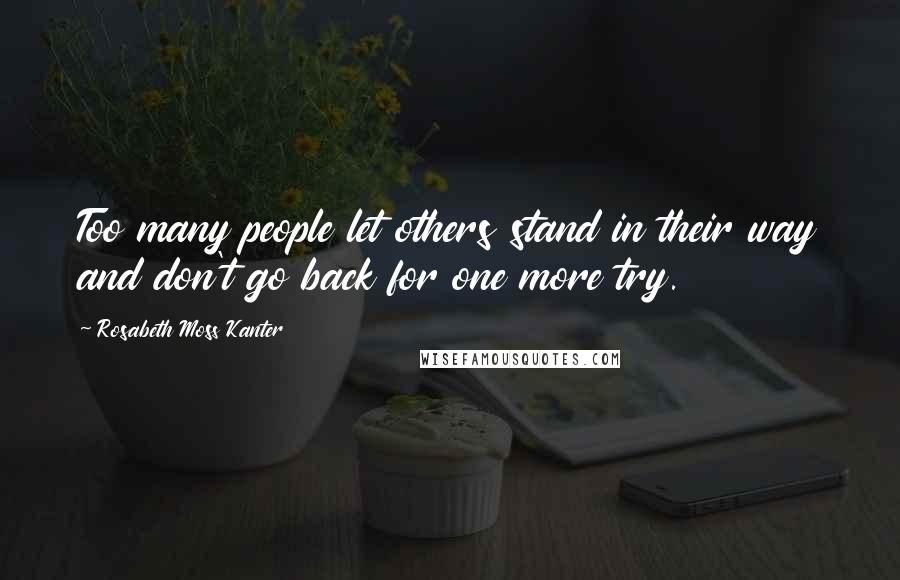 Rosabeth Moss Kanter Quotes: Too many people let others stand in their way and don't go back for one more try.