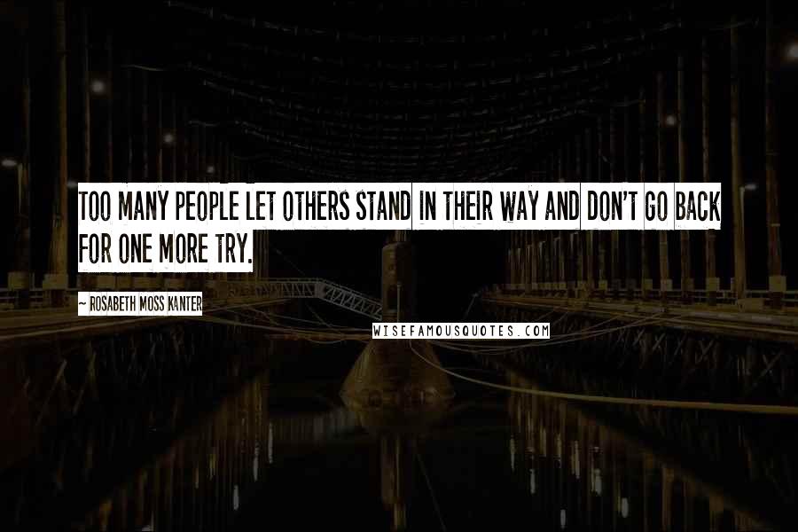 Rosabeth Moss Kanter Quotes: Too many people let others stand in their way and don't go back for one more try.