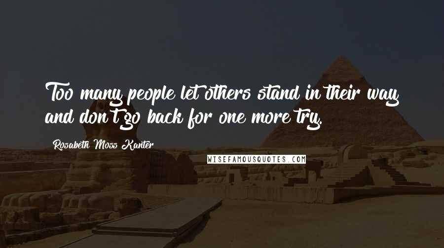 Rosabeth Moss Kanter Quotes: Too many people let others stand in their way and don't go back for one more try.