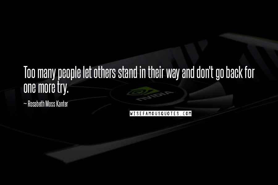 Rosabeth Moss Kanter Quotes: Too many people let others stand in their way and don't go back for one more try.