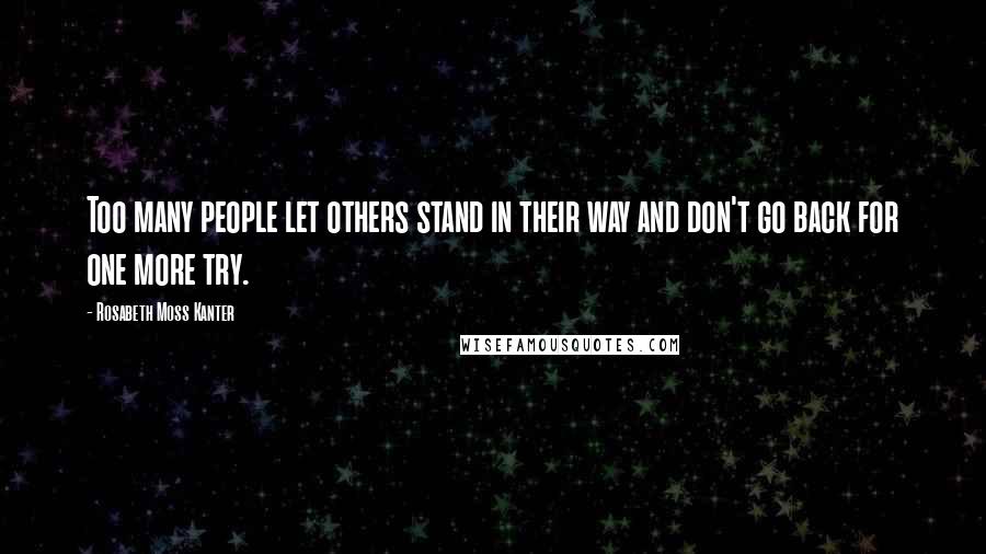 Rosabeth Moss Kanter Quotes: Too many people let others stand in their way and don't go back for one more try.