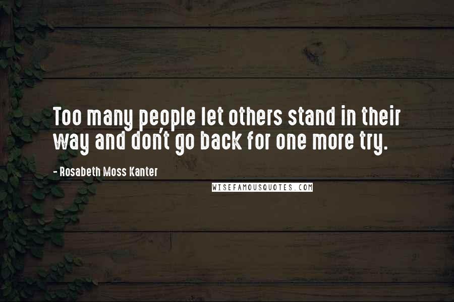 Rosabeth Moss Kanter Quotes: Too many people let others stand in their way and don't go back for one more try.