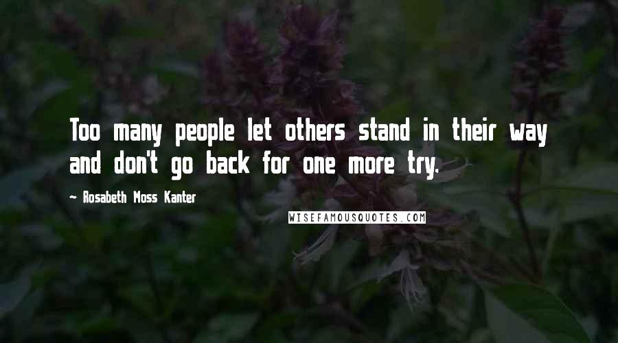 Rosabeth Moss Kanter Quotes: Too many people let others stand in their way and don't go back for one more try.