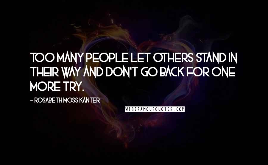 Rosabeth Moss Kanter Quotes: Too many people let others stand in their way and don't go back for one more try.