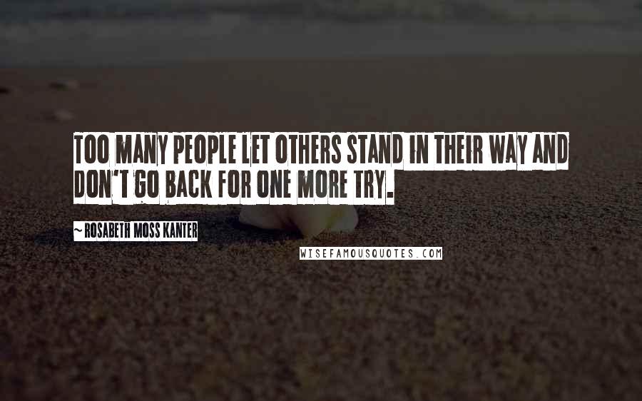 Rosabeth Moss Kanter Quotes: Too many people let others stand in their way and don't go back for one more try.