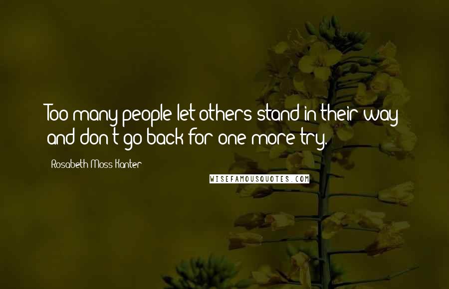 Rosabeth Moss Kanter Quotes: Too many people let others stand in their way and don't go back for one more try.