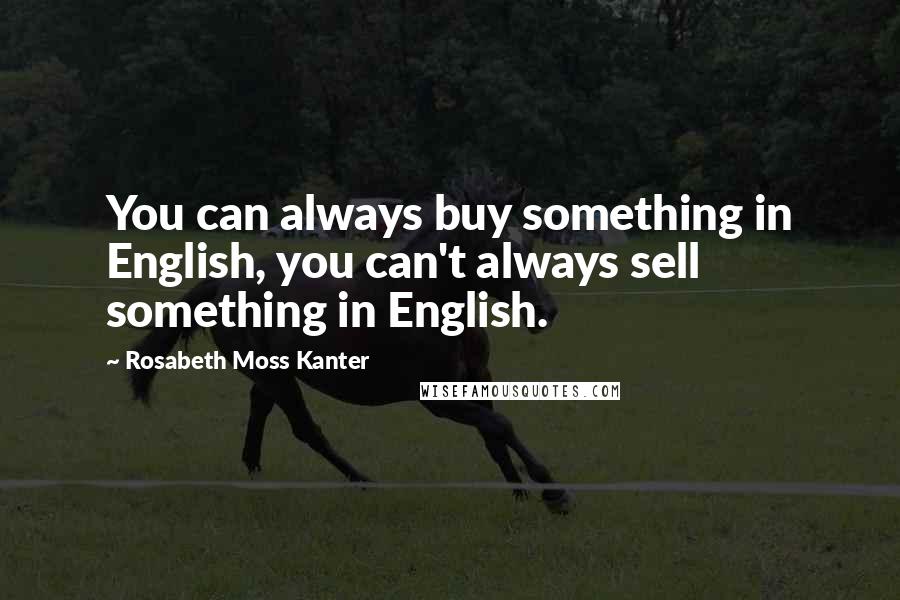 Rosabeth Moss Kanter Quotes: You can always buy something in English, you can't always sell something in English.
