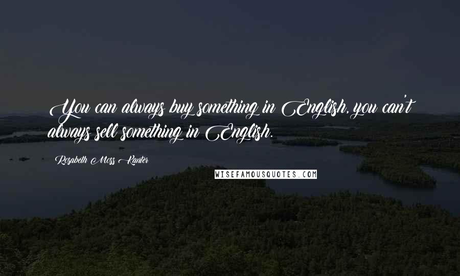 Rosabeth Moss Kanter Quotes: You can always buy something in English, you can't always sell something in English.