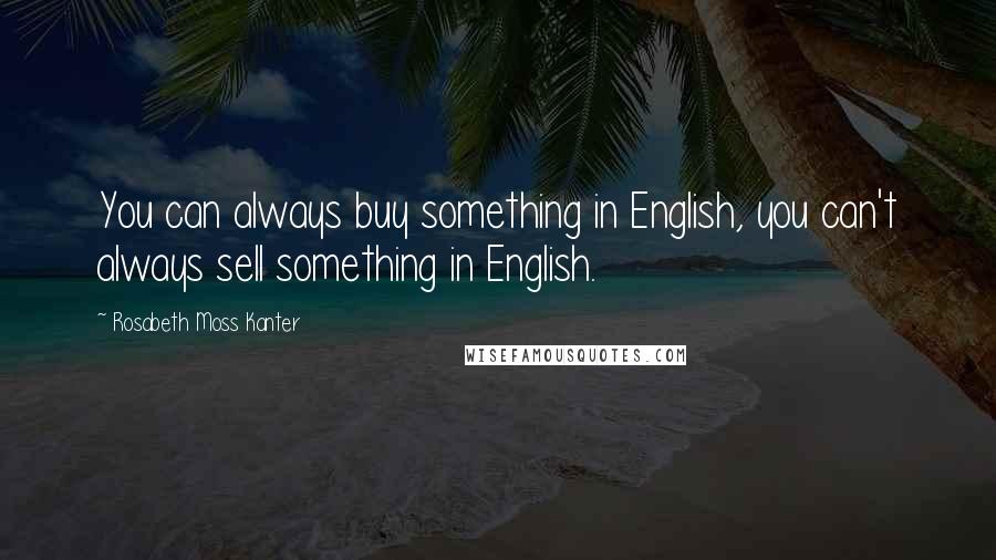 Rosabeth Moss Kanter Quotes: You can always buy something in English, you can't always sell something in English.