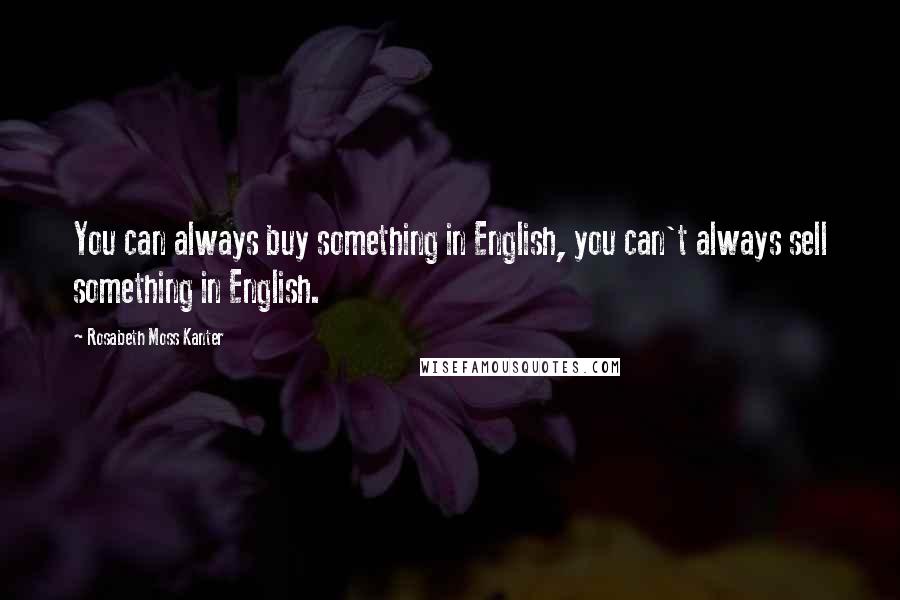 Rosabeth Moss Kanter Quotes: You can always buy something in English, you can't always sell something in English.