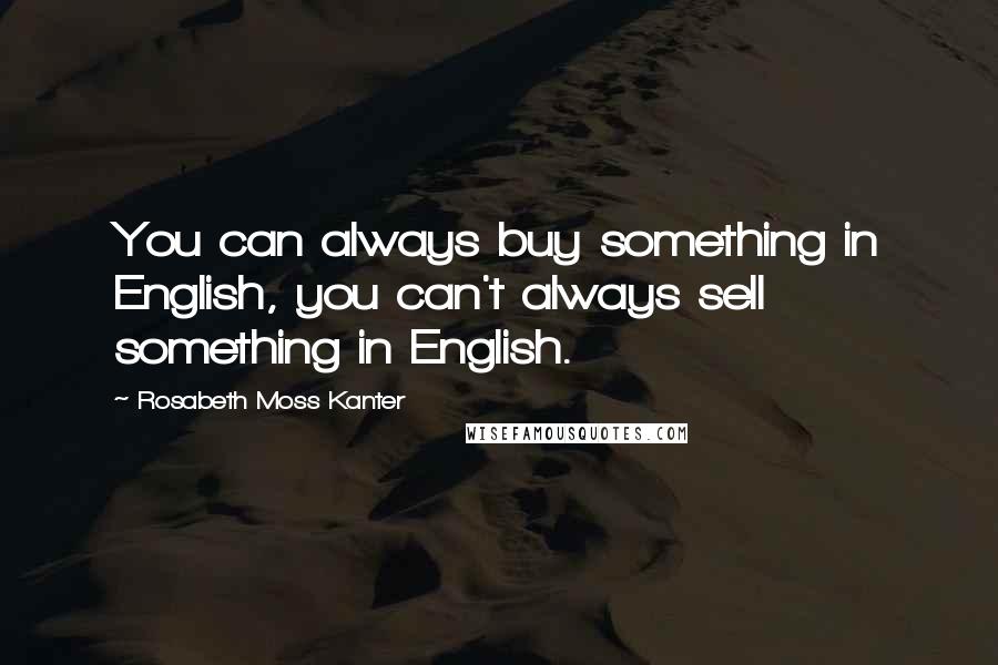 Rosabeth Moss Kanter Quotes: You can always buy something in English, you can't always sell something in English.