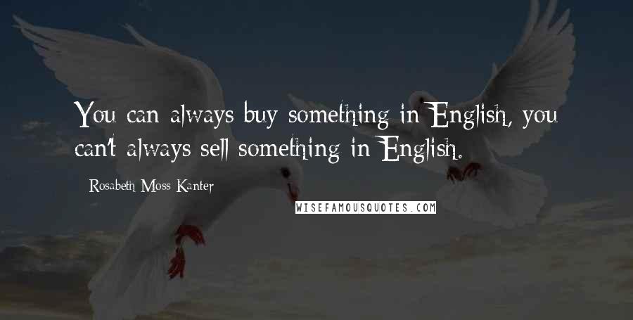 Rosabeth Moss Kanter Quotes: You can always buy something in English, you can't always sell something in English.