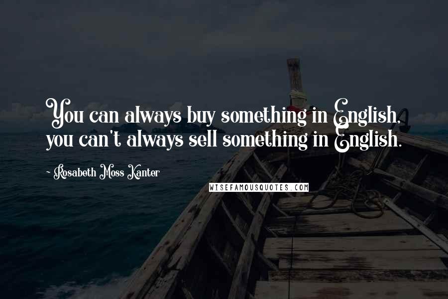 Rosabeth Moss Kanter Quotes: You can always buy something in English, you can't always sell something in English.