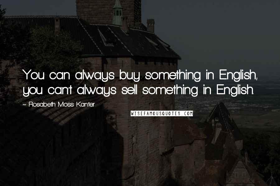 Rosabeth Moss Kanter Quotes: You can always buy something in English, you can't always sell something in English.
