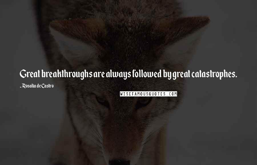 Rosalia De Castro Quotes: Great breakthroughs are always followed by great catastrophes.