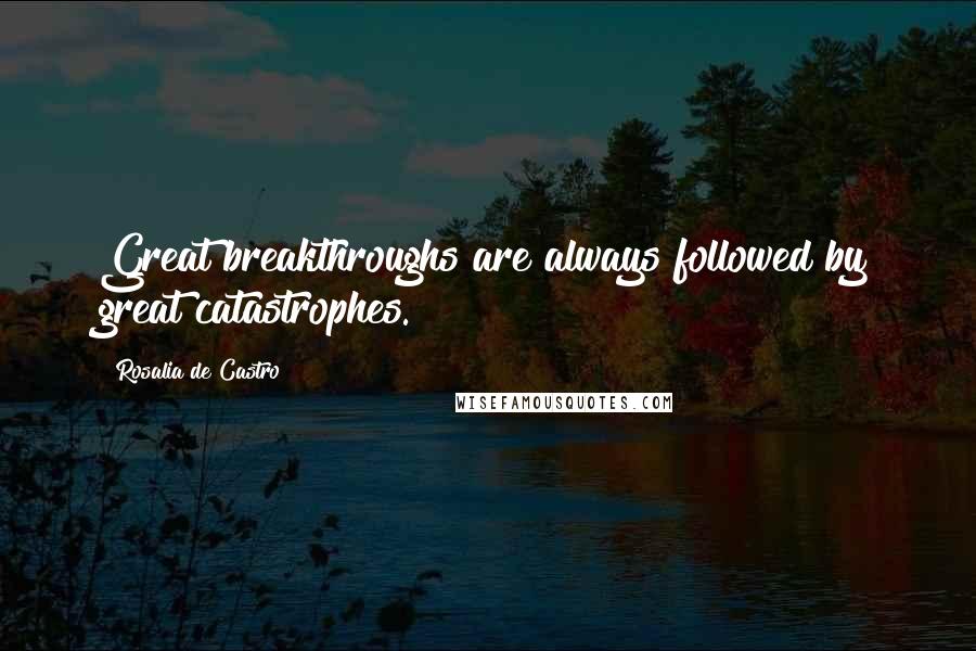 Rosalia De Castro Quotes: Great breakthroughs are always followed by great catastrophes.