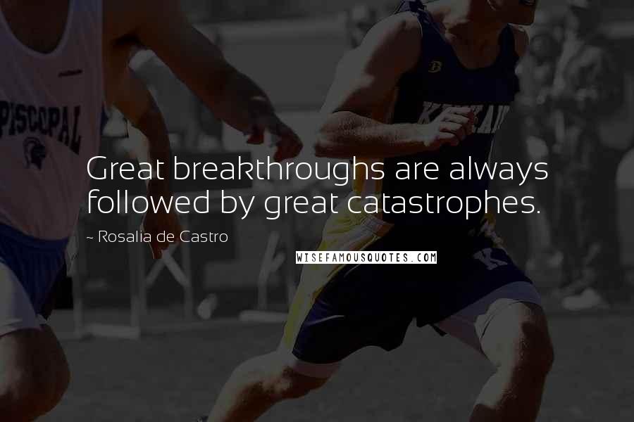 Rosalia De Castro Quotes: Great breakthroughs are always followed by great catastrophes.