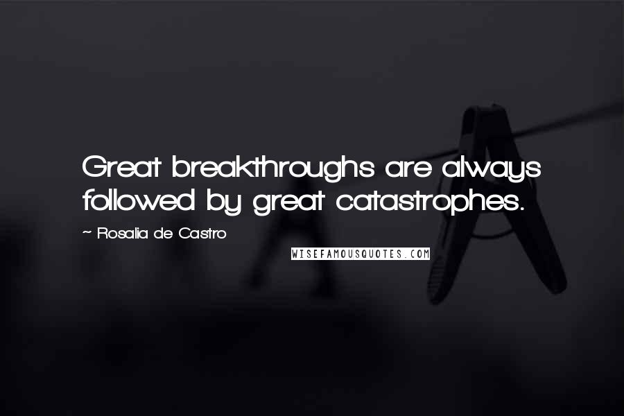 Rosalia De Castro Quotes: Great breakthroughs are always followed by great catastrophes.