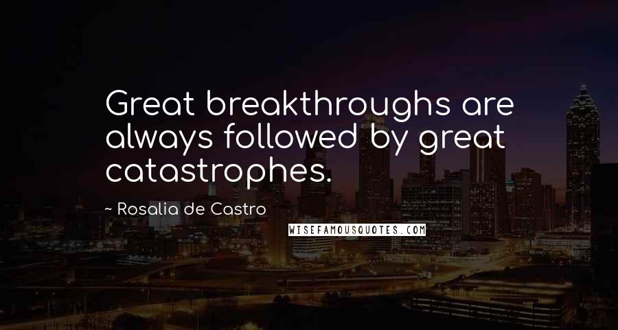 Rosalia De Castro Quotes: Great breakthroughs are always followed by great catastrophes.