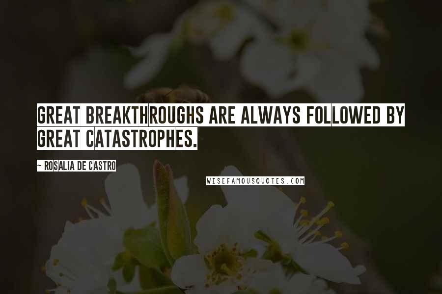 Rosalia De Castro Quotes: Great breakthroughs are always followed by great catastrophes.