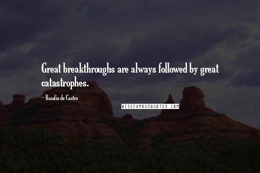 Rosalia De Castro Quotes: Great breakthroughs are always followed by great catastrophes.