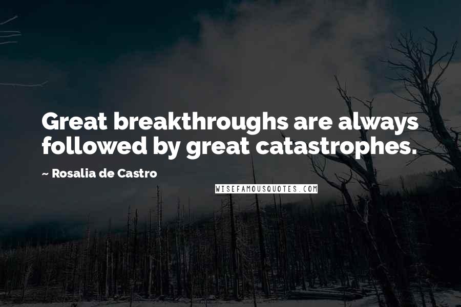 Rosalia De Castro Quotes: Great breakthroughs are always followed by great catastrophes.