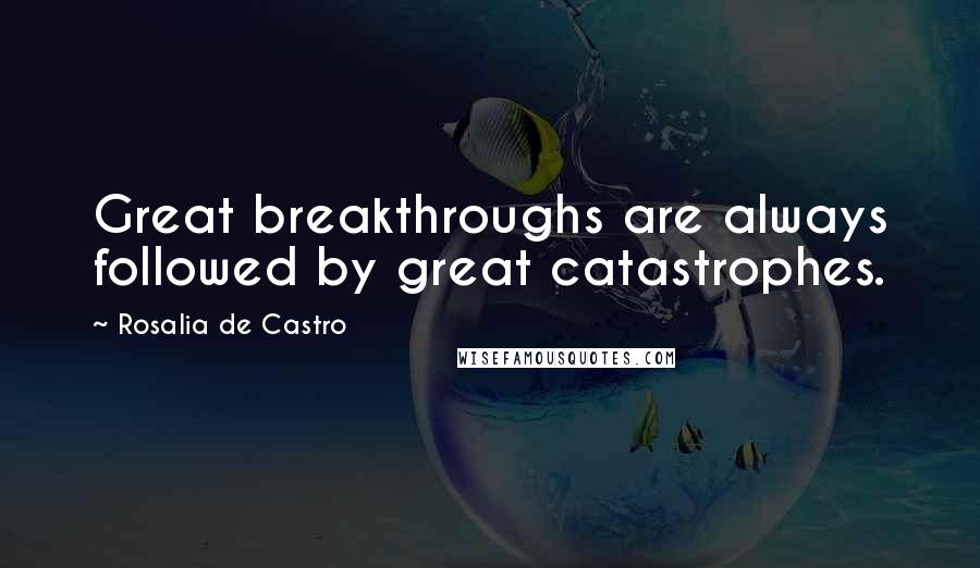 Rosalia De Castro Quotes: Great breakthroughs are always followed by great catastrophes.