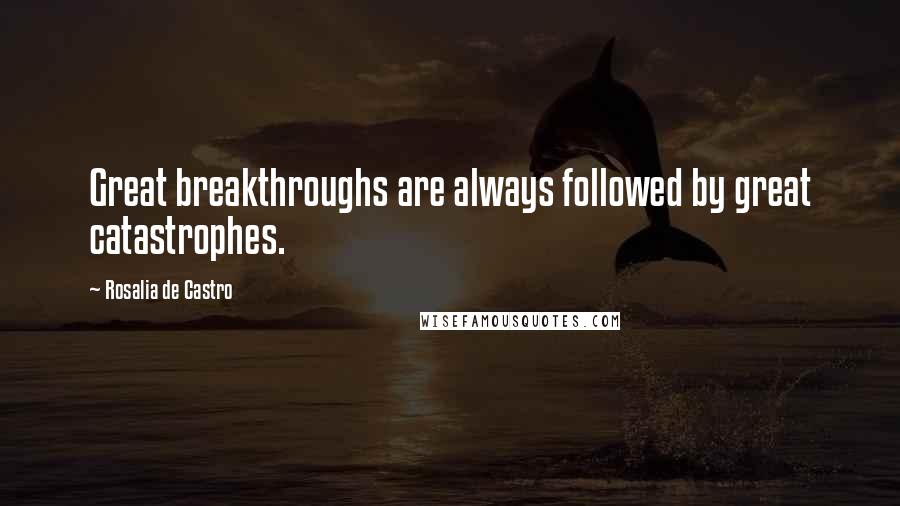 Rosalia De Castro Quotes: Great breakthroughs are always followed by great catastrophes.