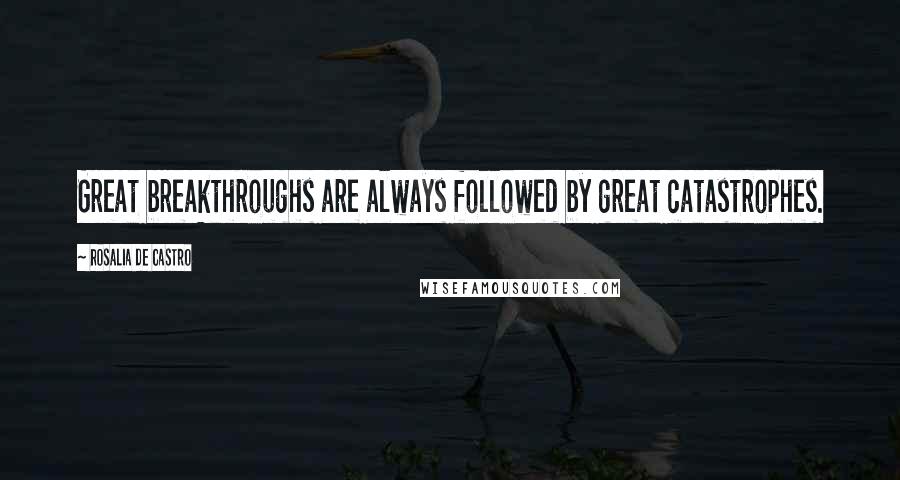 Rosalia De Castro Quotes: Great breakthroughs are always followed by great catastrophes.