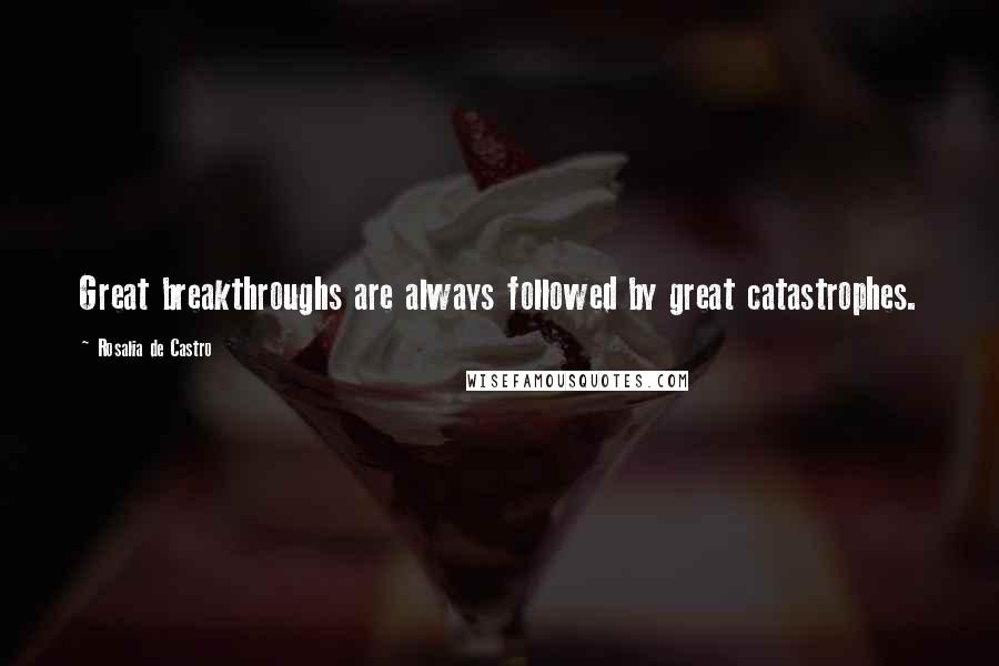 Rosalia De Castro Quotes: Great breakthroughs are always followed by great catastrophes.