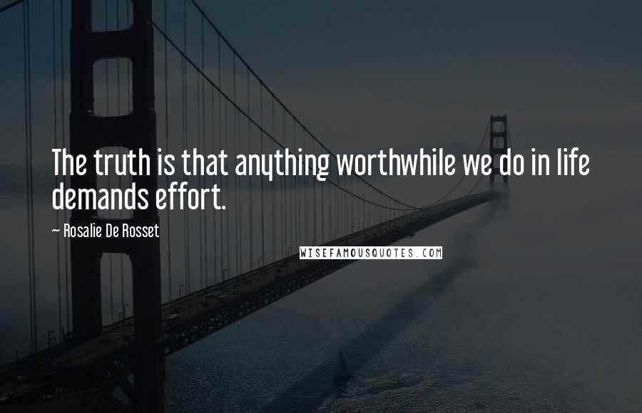 Rosalie De Rosset Quotes: The truth is that anything worthwhile we do in life demands effort.