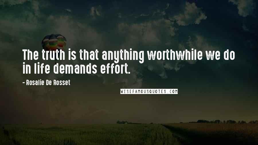 Rosalie De Rosset Quotes: The truth is that anything worthwhile we do in life demands effort.