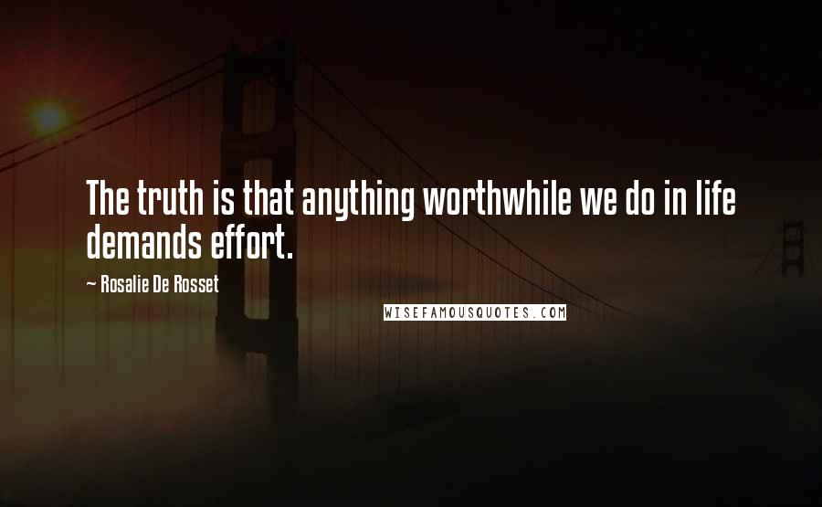 Rosalie De Rosset Quotes: The truth is that anything worthwhile we do in life demands effort.