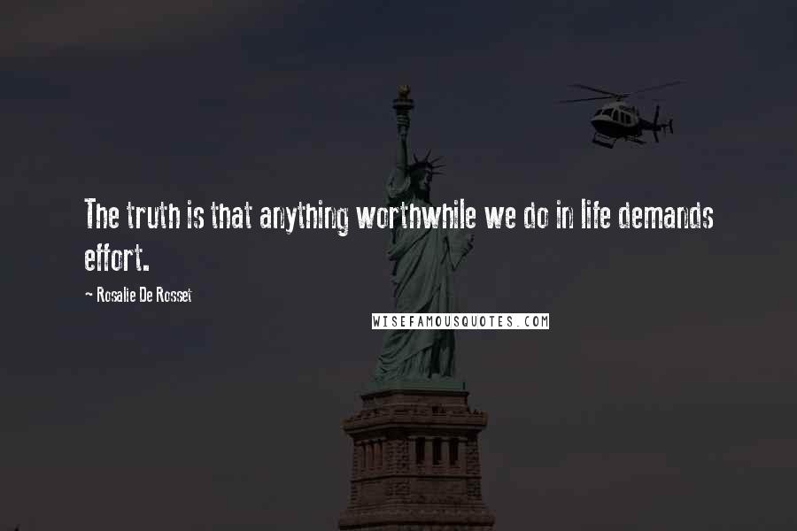 Rosalie De Rosset Quotes: The truth is that anything worthwhile we do in life demands effort.