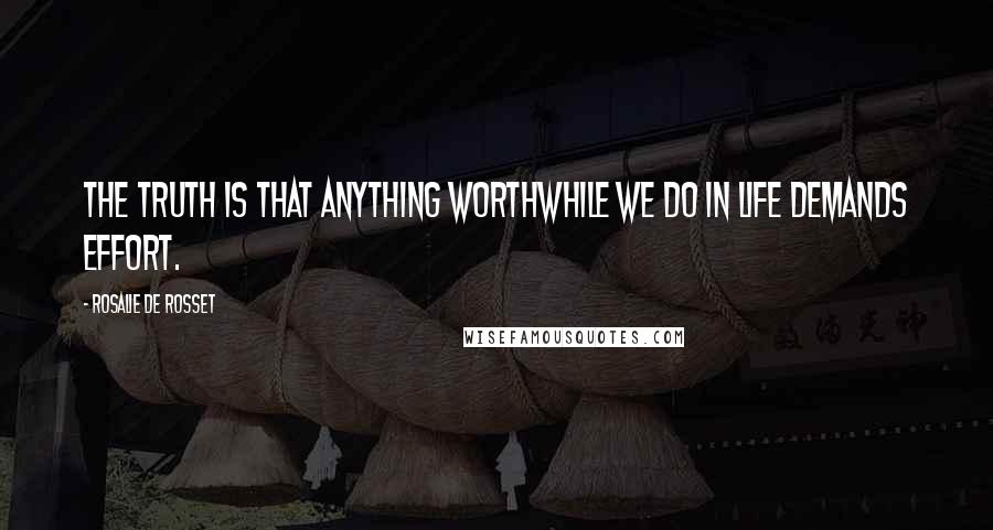 Rosalie De Rosset Quotes: The truth is that anything worthwhile we do in life demands effort.