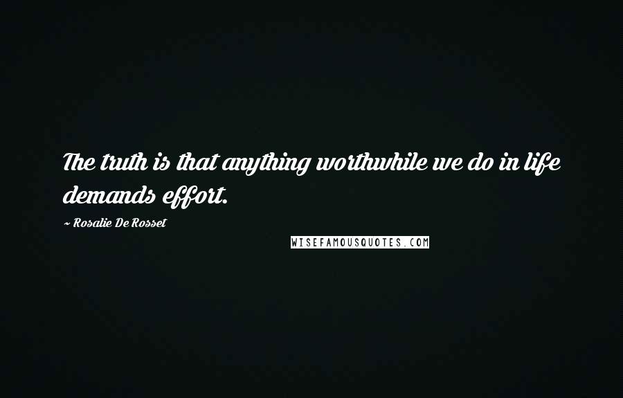 Rosalie De Rosset Quotes: The truth is that anything worthwhile we do in life demands effort.